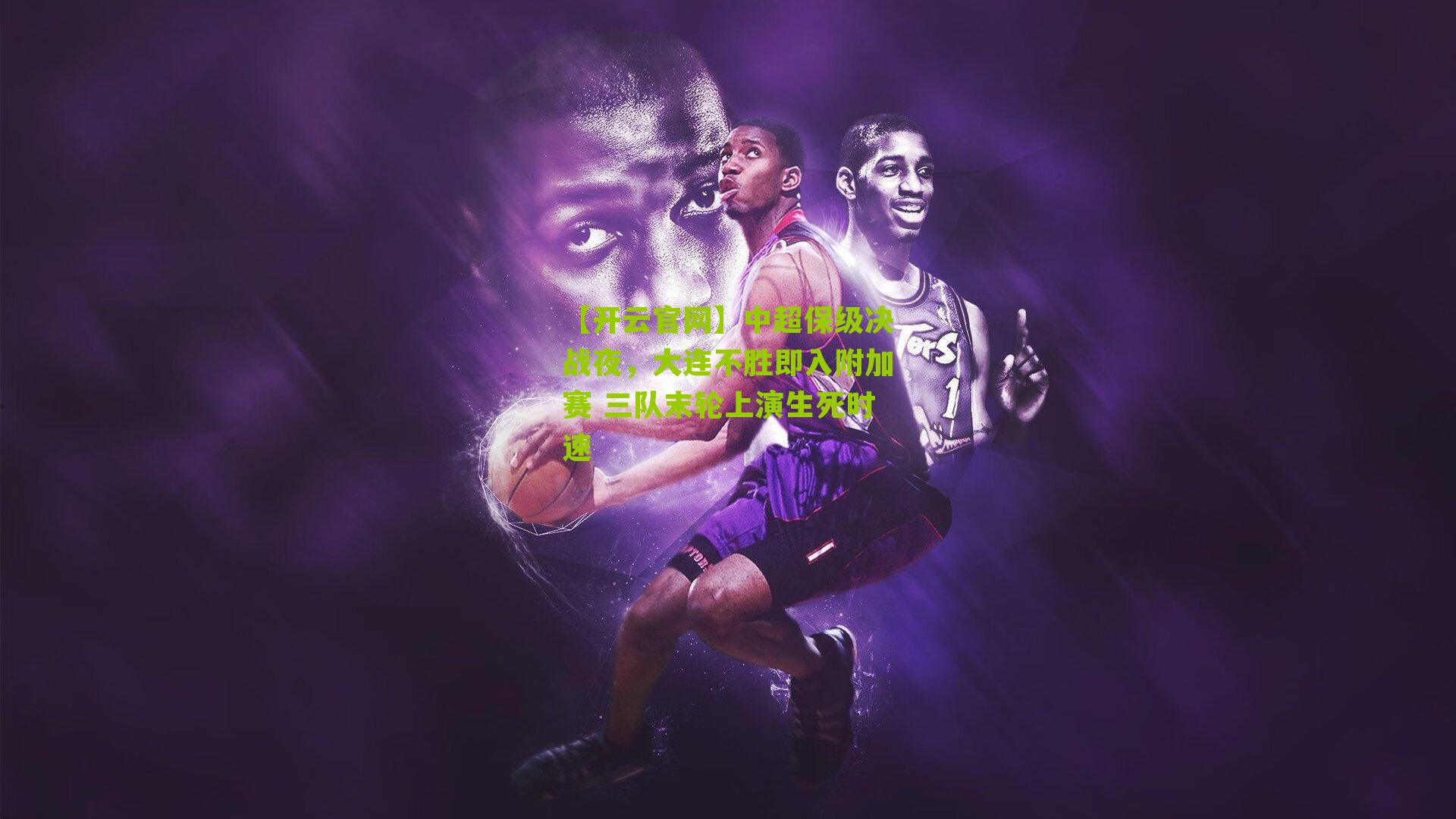 【开云官网】中超保级决战夜，大连不胜即入附加赛 三队末轮上演生死时速