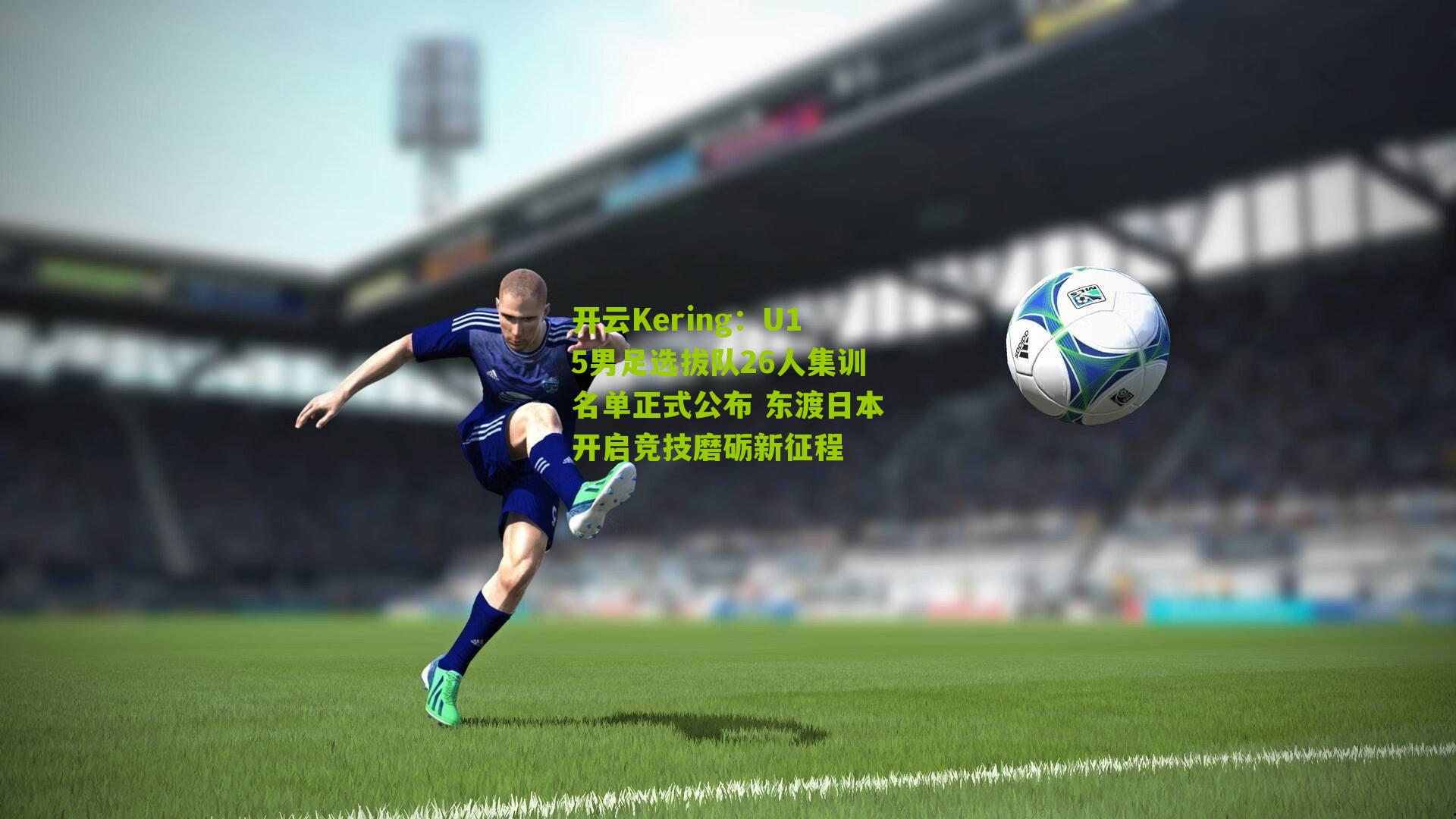 开云Kering：U15男足选拔队26人集训名单正式公布 东渡日本开启竞技磨砺新征程