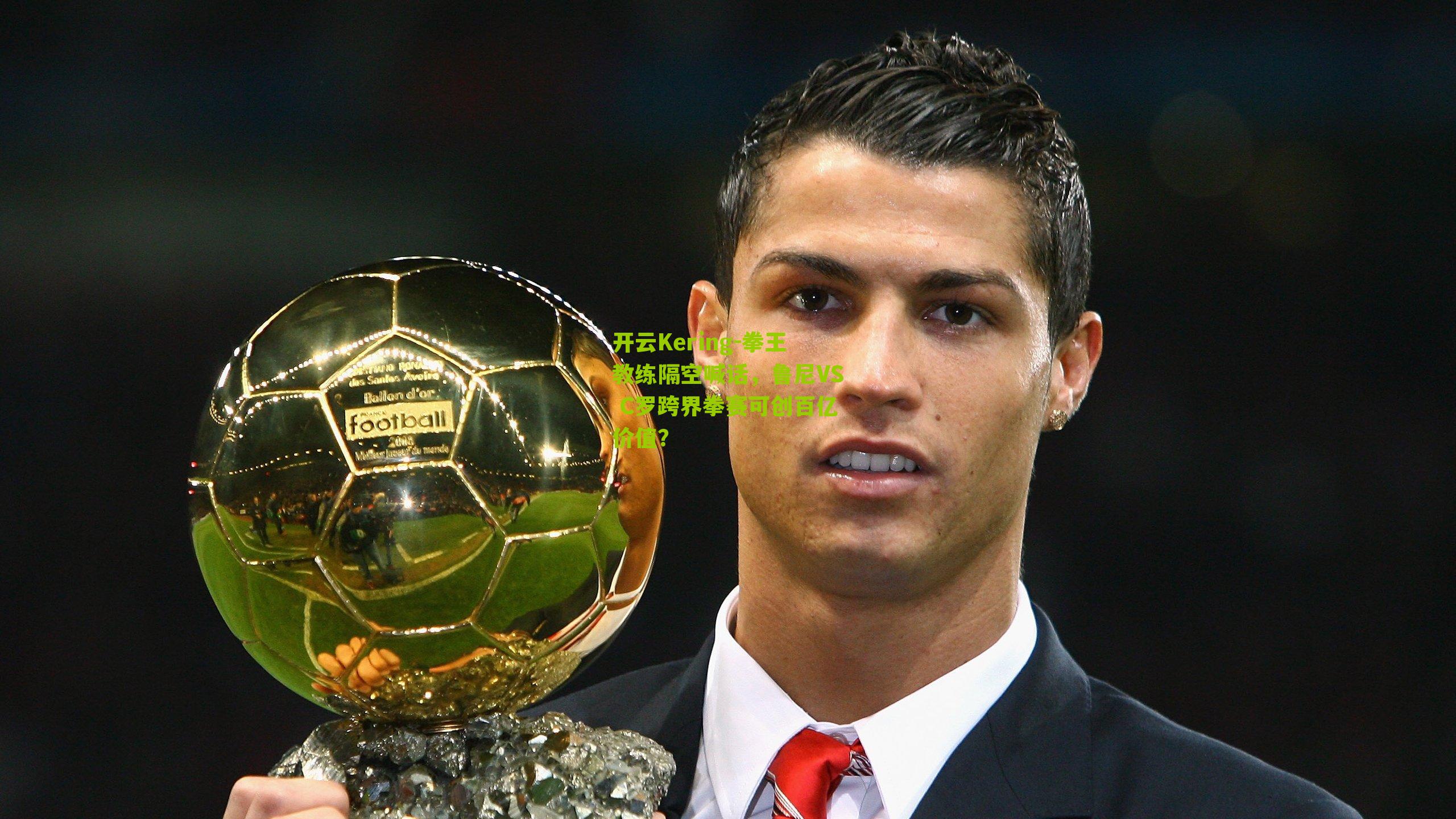 开云Kering-拳王教练隔空喊话，鲁尼VS C罗跨界拳赛可创百亿价值？