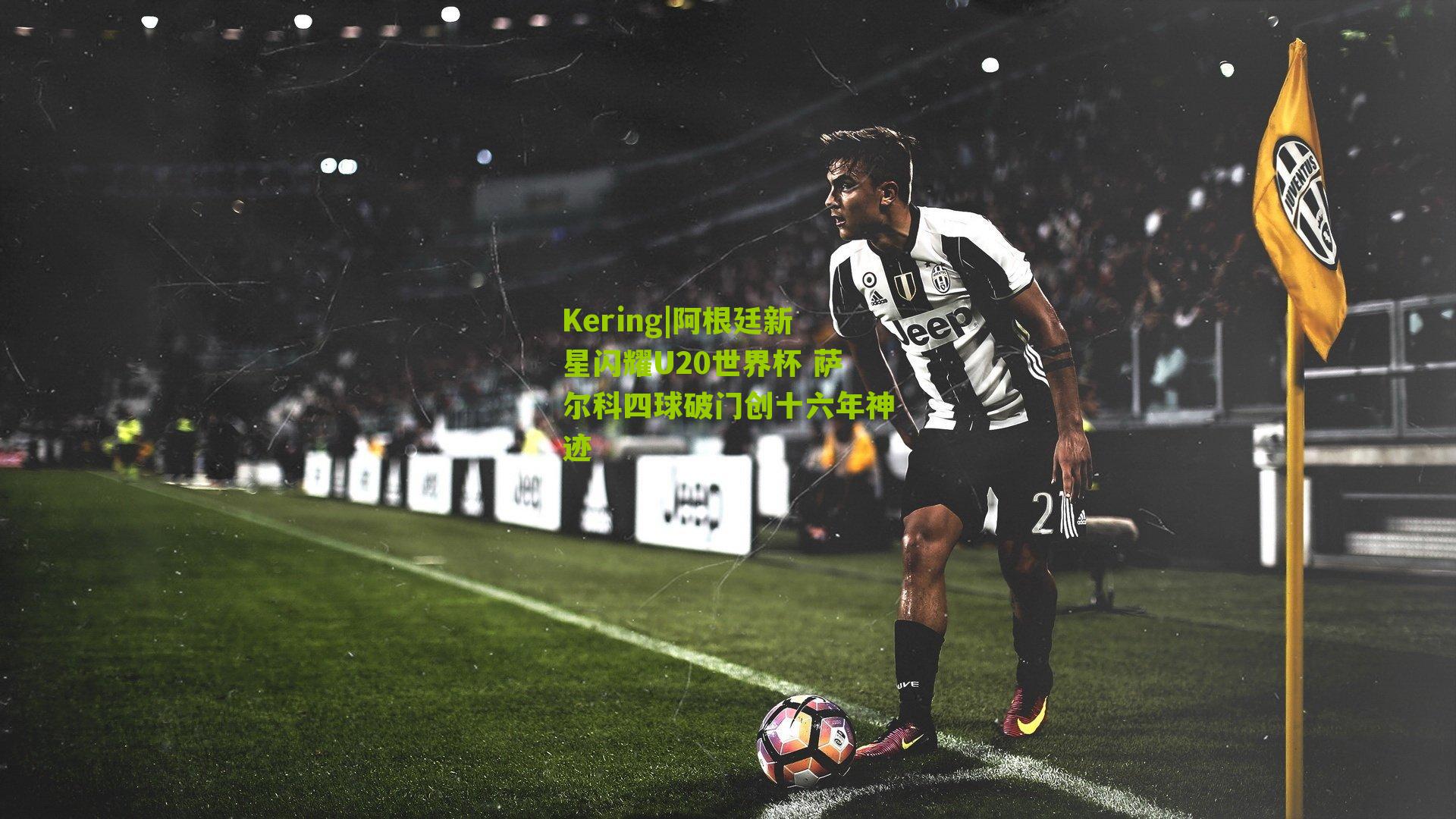 Kering|阿根廷新星闪耀U20世界杯 萨尔科四球破门创十六年神迹