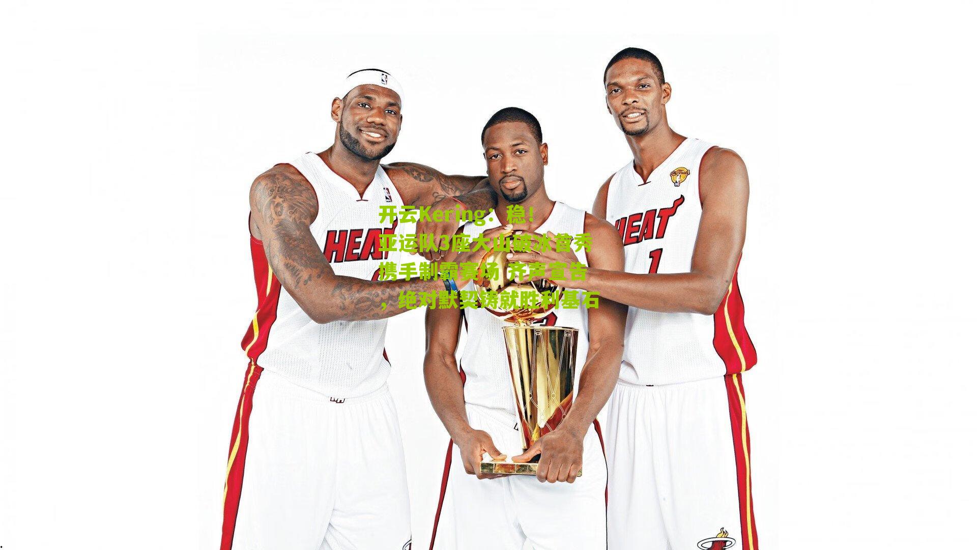 开云Kering：稳！亚运队3座大山破冰首秀携手制霸赛场 齐声宣告，绝对默契铸就胜利基石