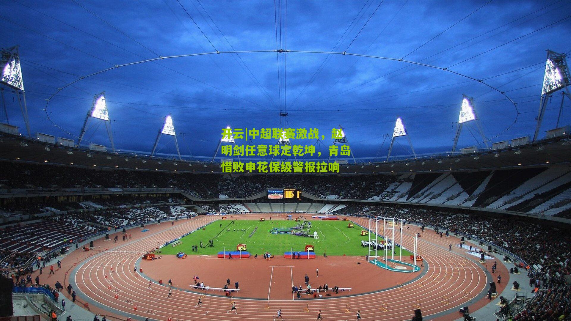 开云|中超联赛激战,赵明剑任意球定乾坤,青岛惜败申花保级警报拉响