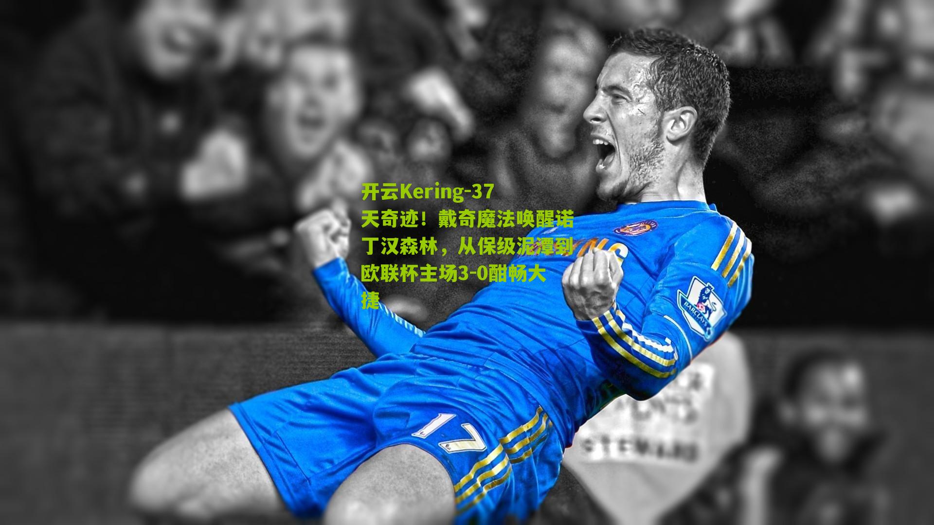 37天奇迹！戴奇魔法唤醒诺丁汉森林，从保级泥潭到欧联杯主场3-0酣畅大捷