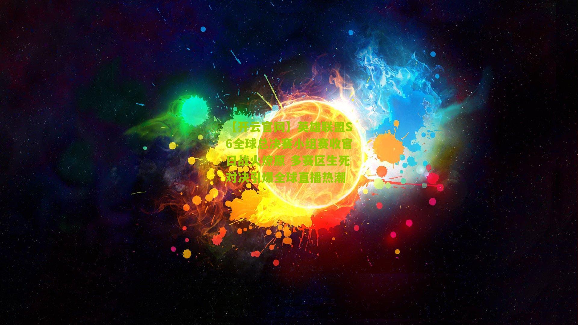 英雄联盟S6全球总决赛小组赛收官日战火燎原 多赛区生死对决引爆全球直播热潮