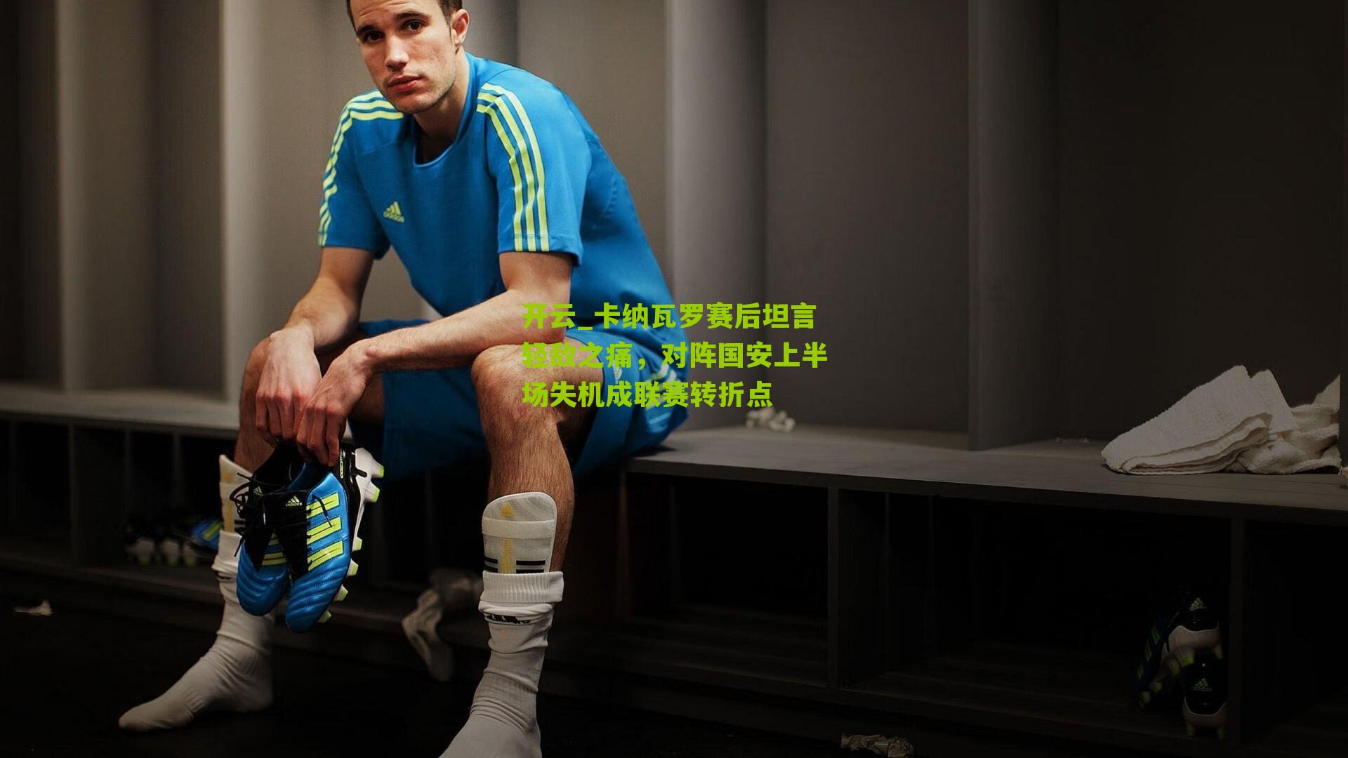 卡纳瓦罗赛后坦言轻敌之痛，对阵国安上半场失机成联赛转折点