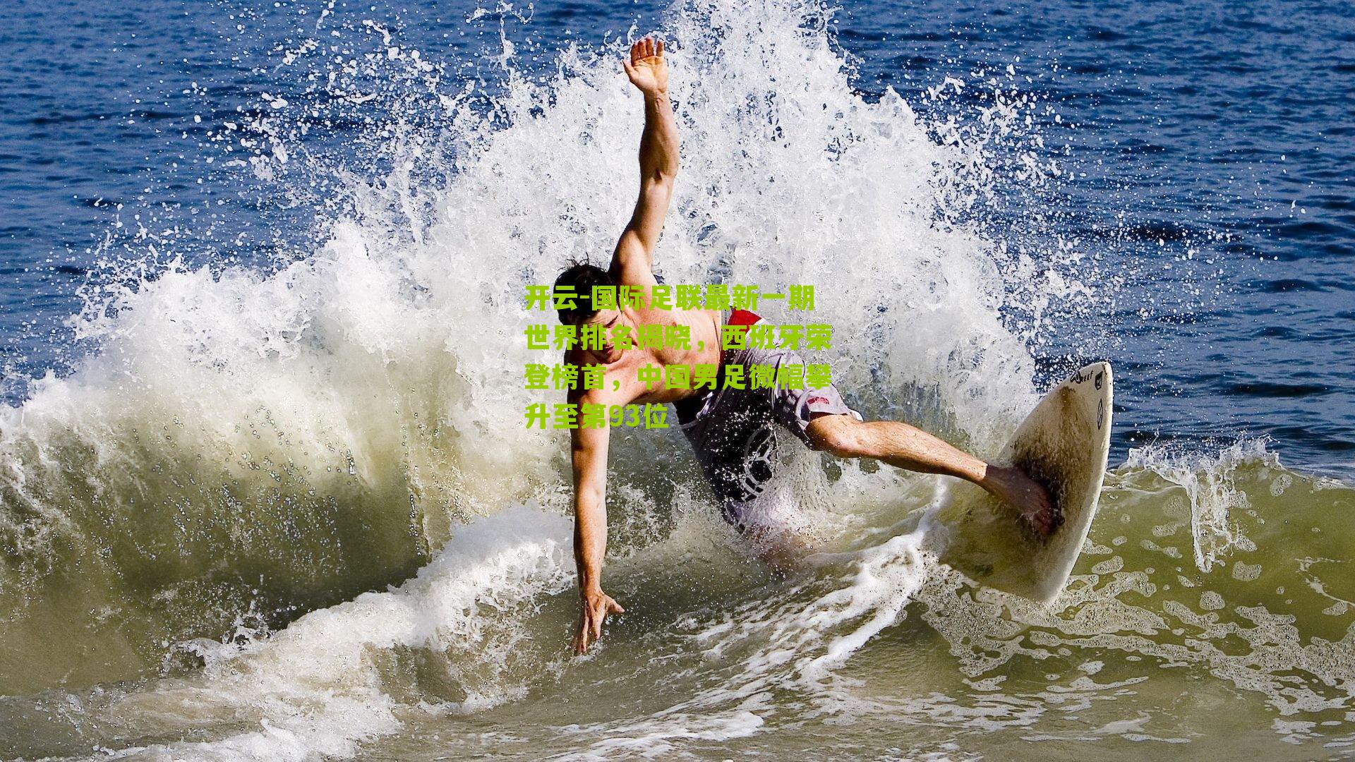 国际足联最新一期世界排名揭晓，西班牙荣登榜首，中国男足微幅攀升至第93位