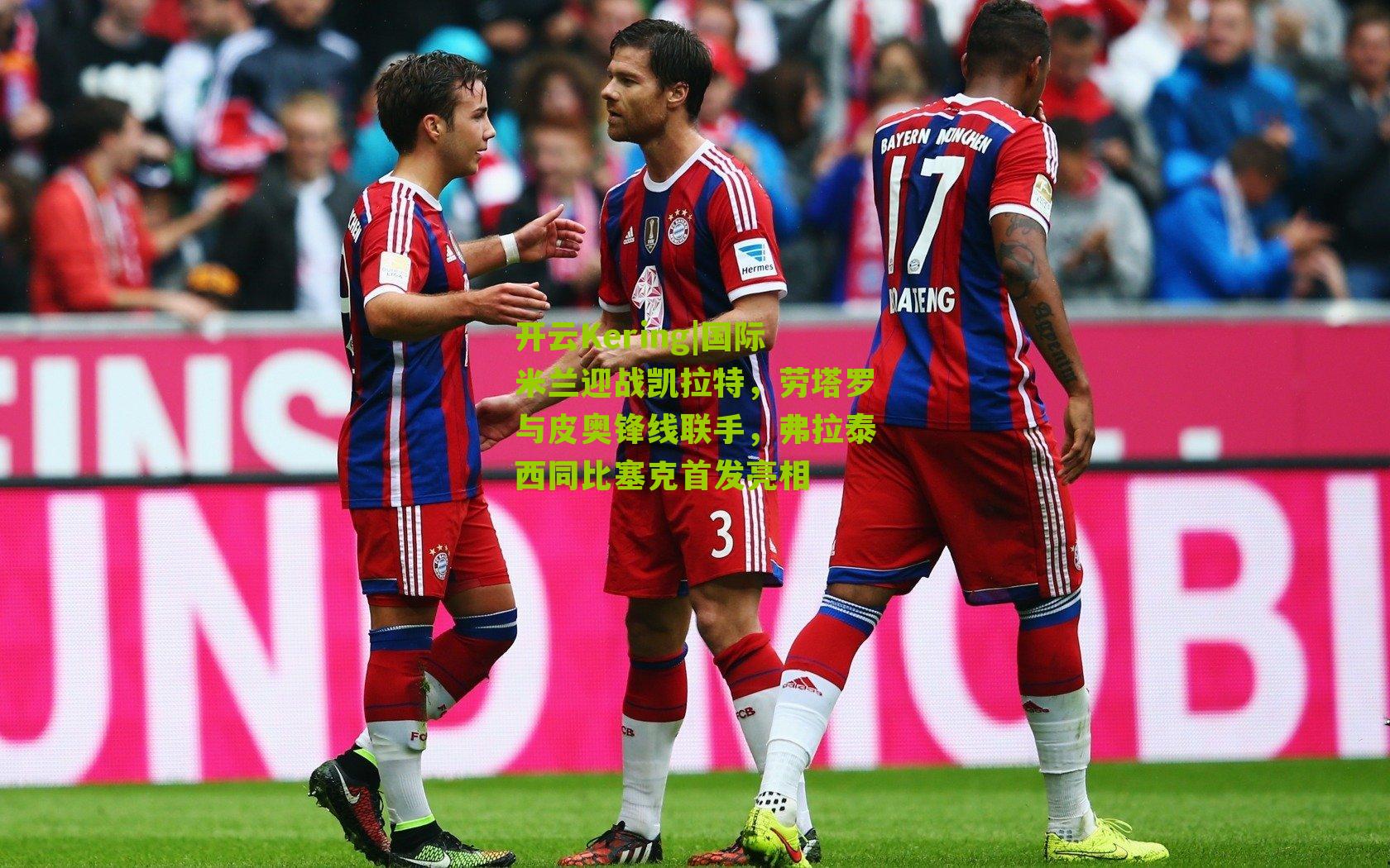 国际米兰迎战凯拉特，劳塔罗与皮奥锋线联手，弗拉泰西同比塞克首发亮相