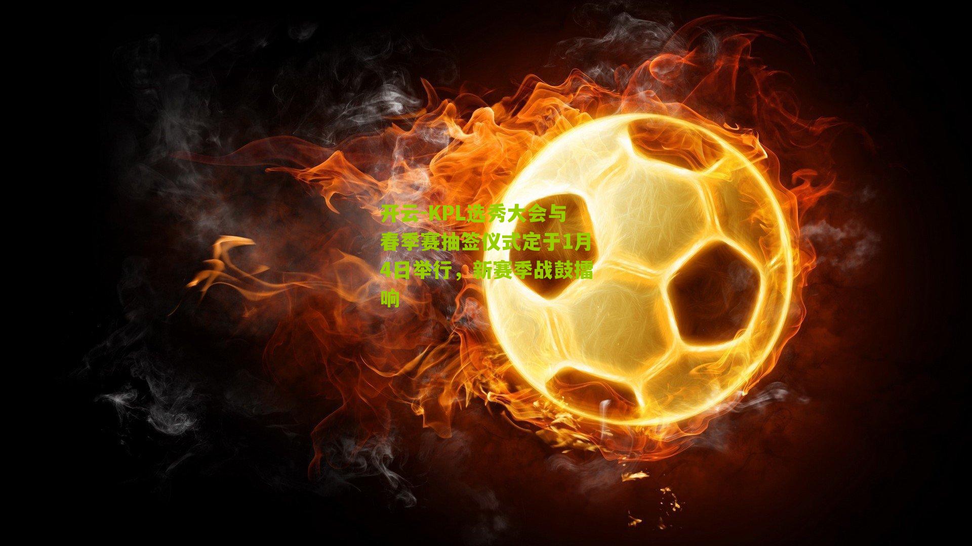 开云-KPL选秀大会与春季赛抽签仪式定于1月4日举行，新赛季战鼓擂响