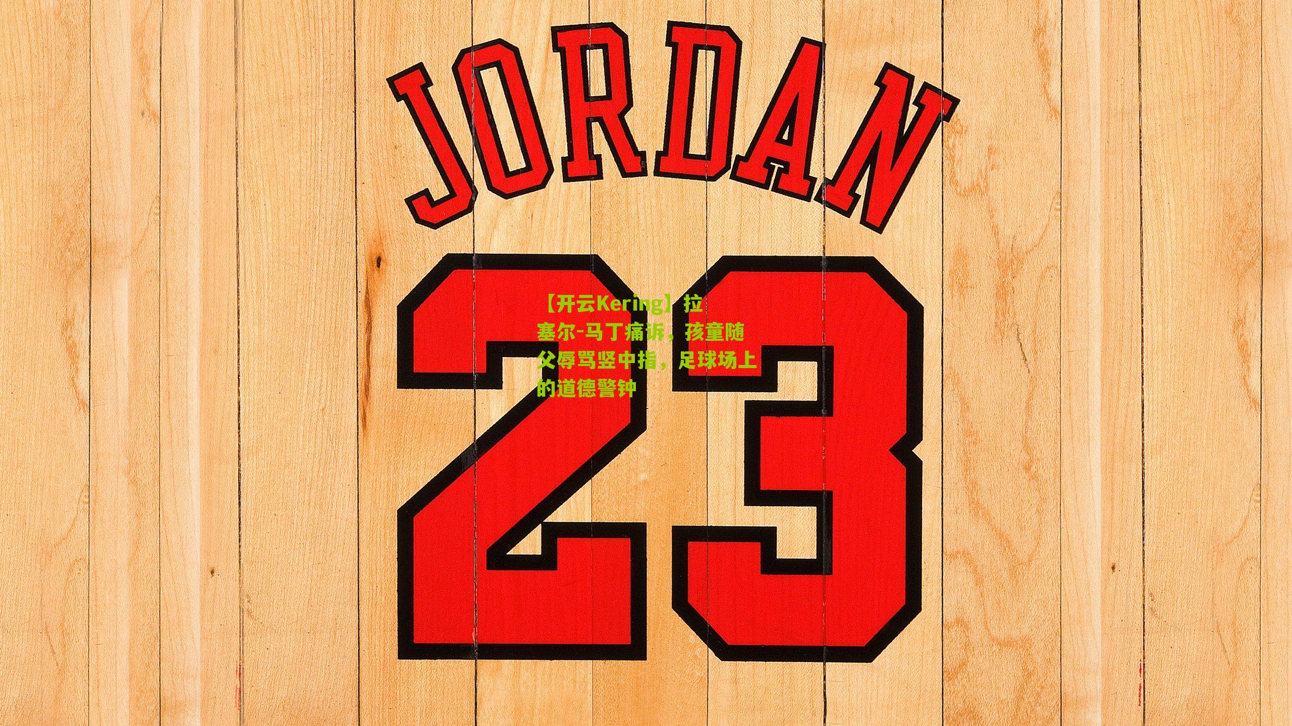 拉塞尔-马丁痛诉，孩童随父辱骂竖中指，足球场上的道德警钟